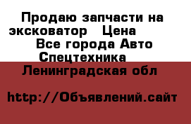 Продаю запчасти на эксковатор › Цена ­ 10 000 - Все города Авто » Спецтехника   . Ленинградская обл.